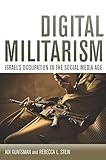 Digital Militarism: Israel's Occupation in the Social Media Age (Stanford Studies in Middle Eastern and Islamic Societies and Cultures)