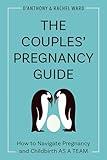 The Couples' Pregnancy Guide: How to Navigate Pregnancy and Childbirth as a Team