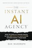 The Instant AI Agency: How To Cash 6 & 7 Figure Checks In The New Digital Gold Rush Without Being A Tech Nerd