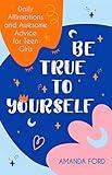 Be True To Yourself: Daily Affirmations and Awesome Advice for Teen Girls (Gifts for Teen Girls, Teen and Young Adult Maturing and Bullying Issues)