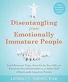 Disentangling from Emotionally Immature People: Avoid Emotional Traps, Stand Up for Your Self, and Transform Your Relationships as an Adult Child of Emotionally Immature Parents