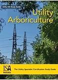 Utility Arboriculture: The Utility Specialist Certification Study Guide