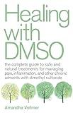 Healing with DMSO: The Complete Guide to Safe and Natural Treatments for Managing Pain, Inflammation, and Other Chronic Ailments with Dimethyl Sulfoxide