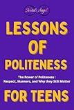 Lessons of Politeness for Teens: The Power of Politeness : Respect, Manners, and Why they Still Matter (Life Lessons for Teens)