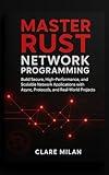 Master Rust Network Programming: Build Secure, High-Performance, and Scalable Network Applications with Async, Protocols, and Real-World Projects