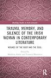 Trauma, Memory and Silence of the Irish Woman in Contemporary Literature (Routledge Studies in Irish Literature)