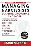 Managing Narcissists, Blamers, Dramatics and More...: Research-Driven Scripts For Managing Difficult Personalities At Work (Leadership IQ Fast Reads)