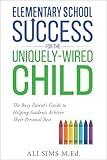 Elementary School Success for the Uniquely-Wired Child: The Busy Parent’s Guide to Helping Students Achieve Their Personal Best (Student Success Series Book 1)