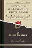 History of the One Hundred and Fiftieth Regiment: Pennsylvania Volunteers, Second Regiment, Bucktail Brigade (Classic Reprint)