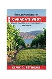 Discovering the Best of Canada's West: A Travel Guide to Alberta and British Columbia (Journeying Through the Land of the Maple Leaf)