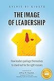 The Image of Leadership: How leaders package themselves to stand out for the right reasons