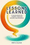 LESSONS LEARNED: A Transformative Journey Through Healing and Resilience