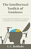 The Intellectual Toolkit of Geniuses: 40 Principles that Will Make You Smarter and Teach You to Think Like a Genius (Master Your Mind, Revolutionize Your Life Series)