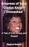 Empress of Soul: Gladys Knight Unmasked: A Tale of Grit, Grace, and Gospel (BIOGRAPHIES OF FAMOUS HISTORICAL FIGURES FROM THE 19TH CENTURY TILL NOW)