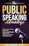 The Public Speaking Advantage: Easily Conquer Your Fears, Influence, and Lead Confidently Without Anxiety Stopping You to Optimize Career Advancement