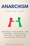 Anarchism Step by Step: Anarchy Explained: The History, Principles, Tactics & Impact of Stateless Politics (Social Science Step by Step)