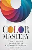 Color Mastery: A Practical Guide to Color Theory for Graphic Illustrators