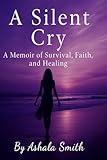 A Silent Cry: A Memoir of Survival, Faith, and Healing