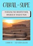 Caral-Supe: Unveiling the Architectural Wonders of Ancient Peru (Wonders Of Ancient Architecture Book 3)