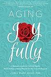 Aging Joyfully: A Woman's Guide to Optimal Health, Relationships, and Fulfillment for Her 50s and Beyond