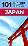 101 Amazing Things to Do in Japan: Japan Travel Guide (Tokyo Travel Guide, Kyoto Travel, Osaka Travel, Backpacking Japan)