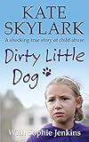 Dirty Little Dog: A Horrifying True Story of Child Abuse, and the Little Girl Who Couldn't Tell a Soul (Skylark Child Abuse True Stories)