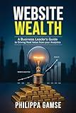 Website Wealth: A Business Leader’s Guide to Driving Real Value from your Analytics