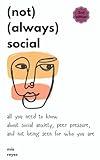 (not) (always) social: all you need to know about social anxiety, peer pressure, and not being seen for who you are
