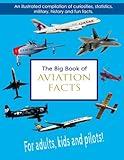 The Big Book of Aviation Facts: An illustrated compilation of curiosities, statistics, military, history and fun facts. For adults, kids and pilots!