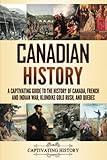 Canadian History: A Captivating Guide to the History of Canada, French and Indian War, Klondike Gold Rush, and Quebec