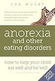 Anorexia and other Eating Disorders: how to help your child eat well and be well: Practical solutions, compassionate communication tools and emotional support for parents of children and teenagers