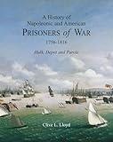 A History of Napoleonic and American Prisoners of War 1756-1816: Hulk, Depot and Parole (Napoleonic Wars)