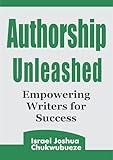 Authorship Unleashed: Empowering Writers for Success (ChatGPT Writing and AI Tools)