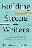 Building Strong Writers: Strategies and Scaffolds for Teaching Writing in Secondary ELA