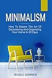 Minimalism: How To Master The Art Of Decluttering And Organizing Your Home In 30 Days (Minimalist Mindset, Minimalist Living, Japanese Minimalism, Minimalist Home, Minimalism For Beginners)