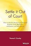 Settle it Out of Court: How to Resolve Business and Personal Disputes Using Mediation, Arbitration, and Negotiation