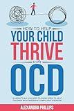 How To Help Your Child Thrive With OCD: A Parent's All You Need To Know Guide To Help Children With Obsessive Compulsive Disorder