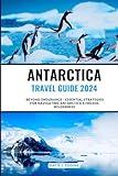 ANTARCTICA TRAVEL GUIDE 2024: Beyond Endurance - Essential Strategies for Navigating Antarctica's Frozen Wilderness