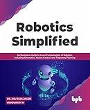 Robotics Simplified: An Illustrative Guide to Learn Fundamentals of Robotics, Including Kinematics, Motion Control, and Trajectory Planning (English Edition)