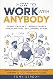 How to Work with Anybody: The Practical Guide to Getting Along with Anybody and Handle Difficult People at Work, Building Better Relationships with Colleagues and Peers to Reach Professional Success