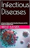 Infectious Diseases: A Human History of the Deadliest Diseases and the Battles to Defeat Them
