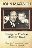 John Mayasich - Immigrant Roots to Olympic Gold: Roger Dier’s compelling story of an American hockey legend
