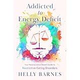 Addicted to Energy Deficit: Your Neuroscience Based Guide to Restrictive Eating Disorders