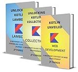 KOTLIN FOR WEB DEVELOPMENT - KOTLIN COLLECTIONS AND LAMBDAS: A BEGINNER'S ODYSSEY IN WEB DEVELOPMENT - 3 BOOKS IN 1