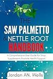 The Saw Palmetto & Nettle Root Handbook: A Comprehensive User Guide for Snap Supplements Prostate Health Support