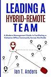 Leading a Hybrid-Remote Team: A Modern Management Guide to Facilitating a Cohesive Office Community Across the Divide