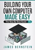 Building Your Own Computer Made Easy: The Step By Step Guide (Computers Made Easy)