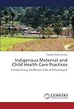 Indigenous Maternal and Child Health Care Practices: A study Among The Bhunjia Tribe of Chhaattisgarh