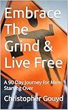 Embrace The Grind & Live Free : A 90 Day Journey for Men Starting Over