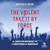 The Violent Take It by Force: The Christian Movement That Is Threatening Our Democracy